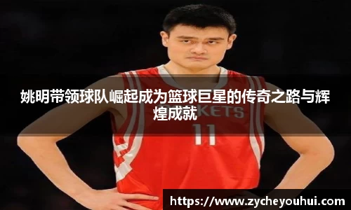 姚明带领球队崛起成为篮球巨星的传奇之路与辉煌成就