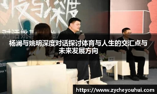 杨澜与姚明深度对话探讨体育与人生的交汇点与未来发展方向