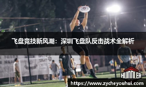 飞盘竞技新风潮：深圳飞盘队反击战术全解析